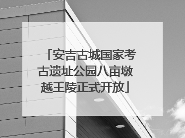 安吉古城国家考古遗址公园八亩墩越王陵正式开放
