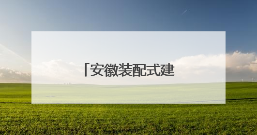 安徽装配式建筑再升级 好房子“拼”出来