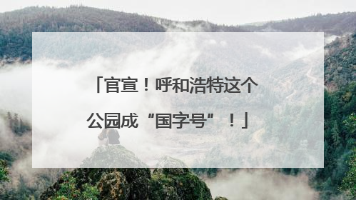 官宣！呼和浩特这个公园成“国字号”！