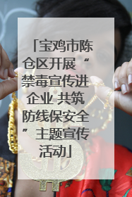 宝鸡市陈仓区开展“禁毒宣传进企业 共筑防线保安全”主题宣传活动
