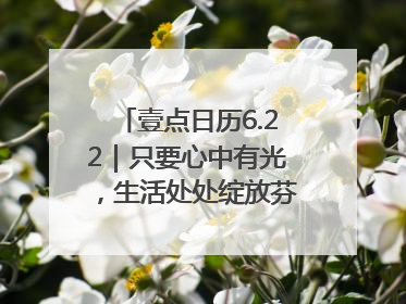 壹点日历6.22｜只要心中有光，生活处处绽放芬芳！周末愉快