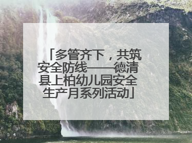 多管齐下，共筑安全防线——德清县上柏幼儿园安全生产月系列活动