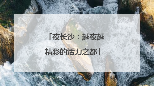 夜长沙：越夜越精彩的活力之都