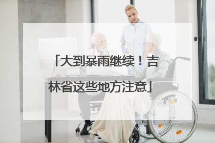 大到暴雨继续！吉林省这些地方注意
