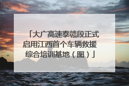 大广高速泰赣段正式启用江西首个车辆救援综合培训基地（图）