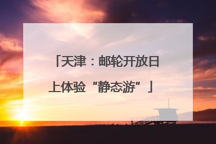 天津：邮轮开放日上体验“静态游”