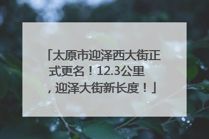 太原市迎泽西大街正式更名！12.3公里，迎泽大街新长度！