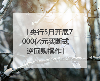 央行5月开展7000亿元买断式逆回购操作