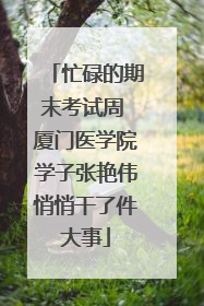 忙碌的期末考试周 厦门医学院学子张艳伟悄悄干了件大事