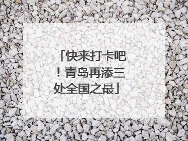 快来打卡吧！青岛再添三处全国之最