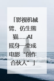影视机械臂、仿生熊猫……AI摇身一变成电影“创作合伙人”