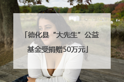 德化县“大先生”公益基金受捐赠50万元