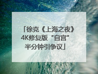 徐克《上海之夜》4K修复版“自宫”半分钟引争议