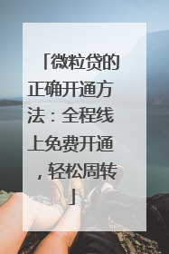 微粒贷的正确开通方法：全程线上免费开通，轻松周转