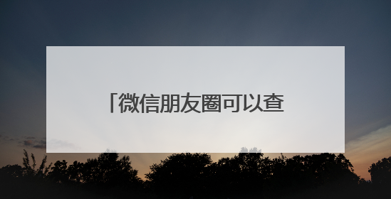 微信朋友圈可以查看访客记录？网友炸锅！腾讯最新回应