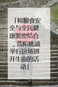 将粮食安全与全民健康紧密结合，普陀桃浦举行这场别开生面的活动