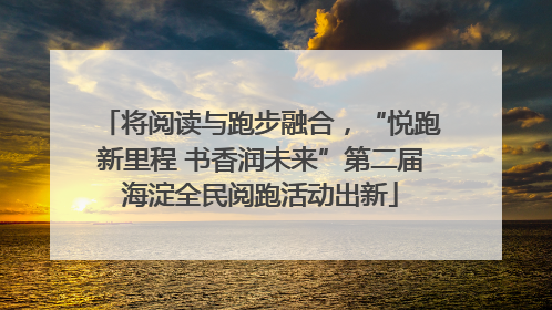 将阅读与跑步融合，“悦跑新里程 书香润未来”第二届海淀全民阅跑活动出新