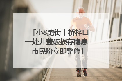 小8跑街｜桥梓口一处井盖破损存隐患 市民盼立即整修
