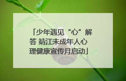 少年遇见“心”解答 靖江未成年人心理健康宣传月启动