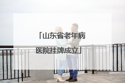 山东省老年病医院挂牌成立