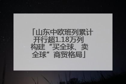 山东中欧班列累计开行超1.18万列 构建“买全球、卖全球”商贸格局