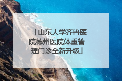 山东大学齐鲁医院德州医院体重管理门诊全新升级