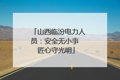 山西临汾电力人员：安全无小事 匠心守光明