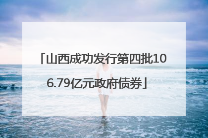 山西成功发行第四批106.79亿元政府债券