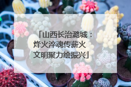 山西长治潞城：烽火淬魂传薪火 文明聚力绘振兴