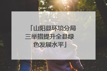 山阳县环境分局三举措提升全县绿色发展水平