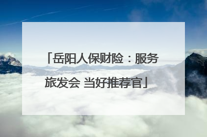 岳阳人保财险：服务旅发会 当好推荐官