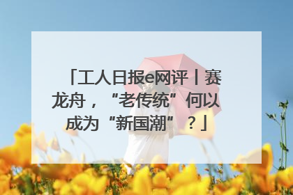 工人日报e网评丨赛龙舟，“老传统”何以成为“新国潮”？