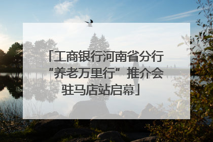工商银行河南省分行“养老万里行”推介会 驻马店站启幕