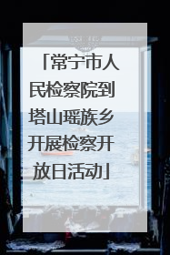 常宁市人民检察院到塔山瑶族乡开展检察开放日活动