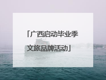 广西启动毕业季文旅品牌活动