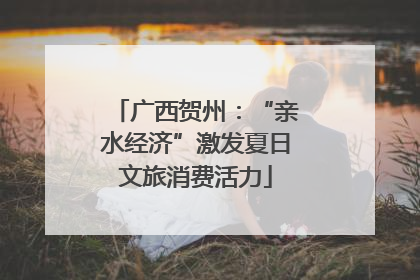 广西贺州：“亲水经济”激发夏日文旅消费活力