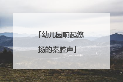 幼儿园响起悠扬的秦腔声