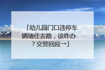 幼儿园门口违停车辆堵住去路，该咋办？交警回应→