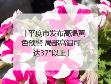 平度市发布高温黄色预警 局部高温可达37°以上