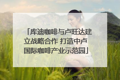库迪咖啡与卢旺达建立战略合作 打造中卢国际咖啡产业示范园