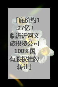 底价约1.27亿！临沂沂河文旅投资公司100%国有股权挂牌转让