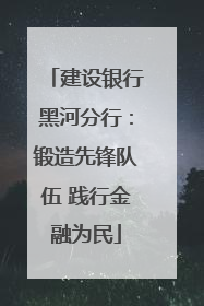 建设银行黑河分行：锻造先锋队伍 践行金融为民