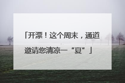 开漂！这个周末，通道邀请您清凉一“夏”