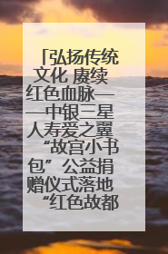 弘扬传统文化 赓续红色血脉——中银三星人寿爱之翼“故宫小书包”公益捐赠仪式落地“红色故都”江西瑞金