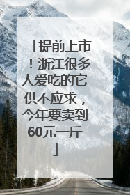 提前上市！浙江很多人爱吃的它供不应求，今年要卖到60元一斤