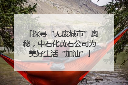 探寻“无废城市”奥秘，中石化黄石公司为美好生活“加油”