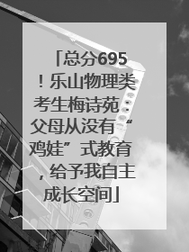 总分695！乐山物理类考生梅诗苑：父母从没有“鸡娃”式教育，给予我自主成长空间