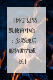 怀宁县特殊教育中心：多彩课后服务助力成长