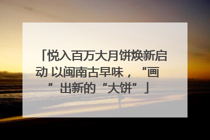悦入百万大月饼焕新启动 以闽南古早味，“画”出新的“大饼”
