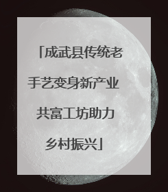 成武县传统老手艺变身新产业 共富工坊助力乡村振兴